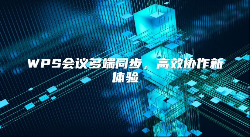 WPS會議多端同步，高效協(xié)作新體驗