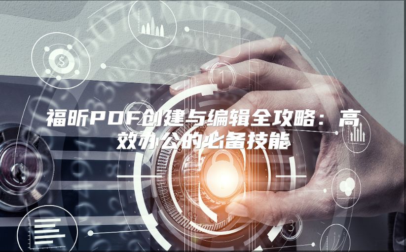 福昕PDF創(chuàng)建與編輯全攻略：高效辦公的必備技能