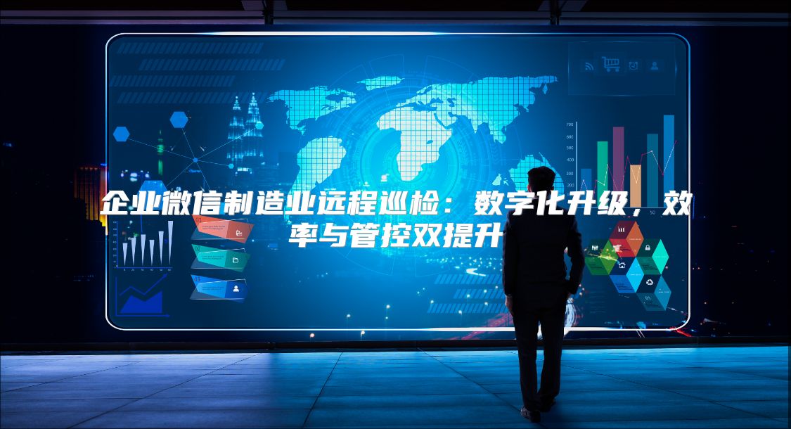 企業(yè)微信制造業(yè)遠程巡檢：數(shù)字化升級，效率與管控雙提升