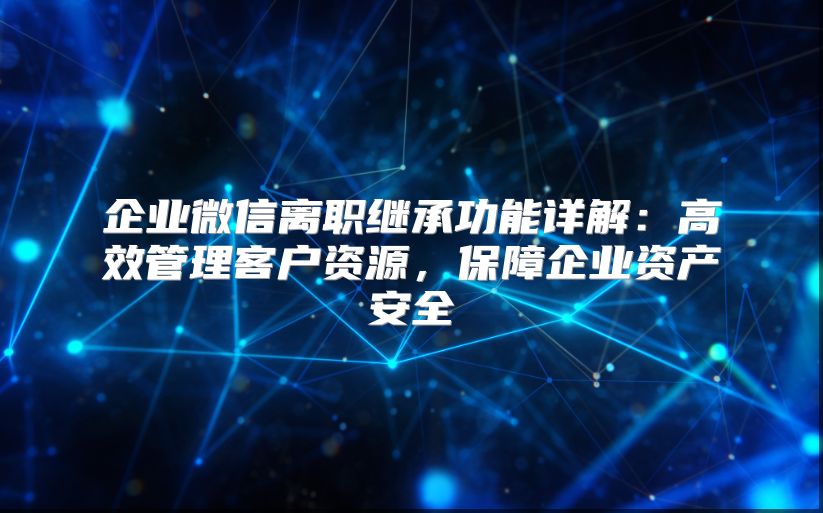 企業(yè)微信離職繼承功能詳解：高效管理客戶資源，保障企業(yè)資產(chǎn)安全