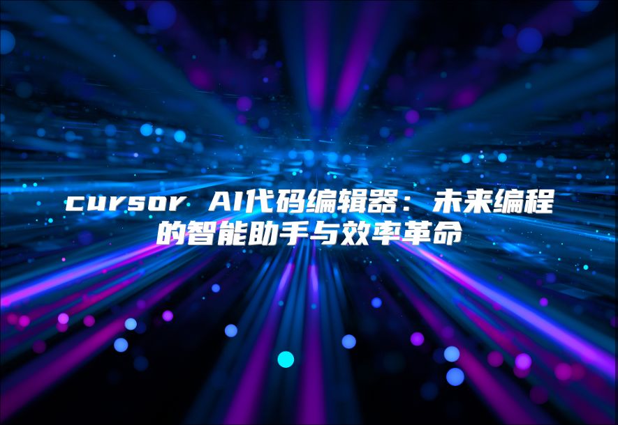 cursor AI代碼編輯器：未來編程的智能助手與效率革命