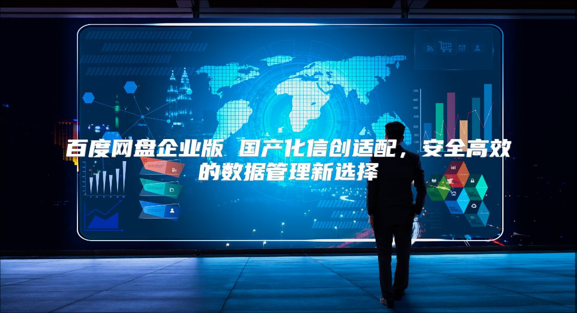 百度網(wǎng)盤企業(yè)版 國產(chǎn)化信創(chuàng)適配，安全高效的數(shù)據(jù)管理新選擇