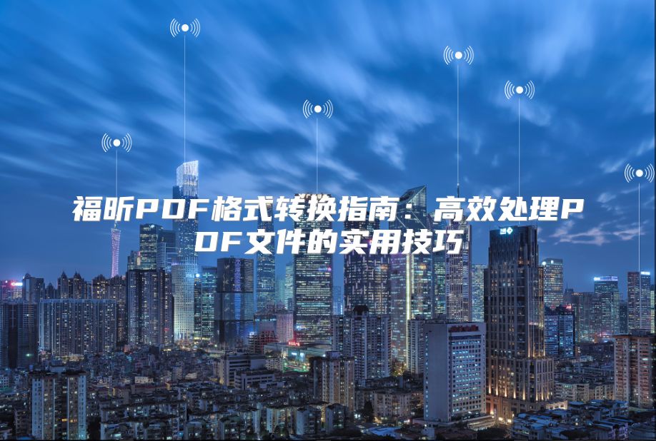 福昕PDF格式轉換指南：高效處理PDF文件的實用技巧