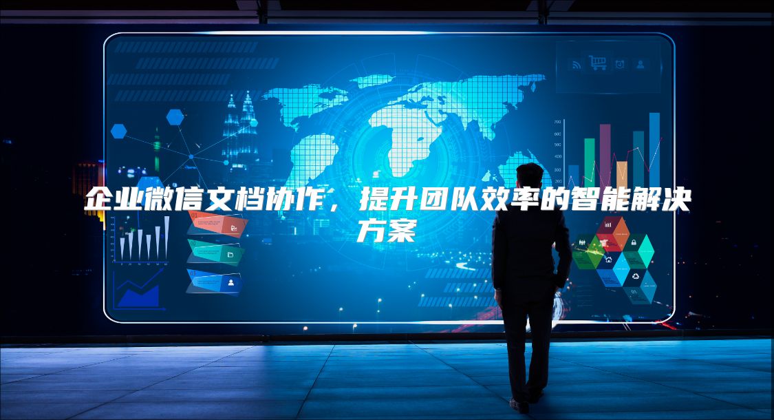 企業(yè)微信文檔協(xié)作，提升團隊效率的智能解決方案