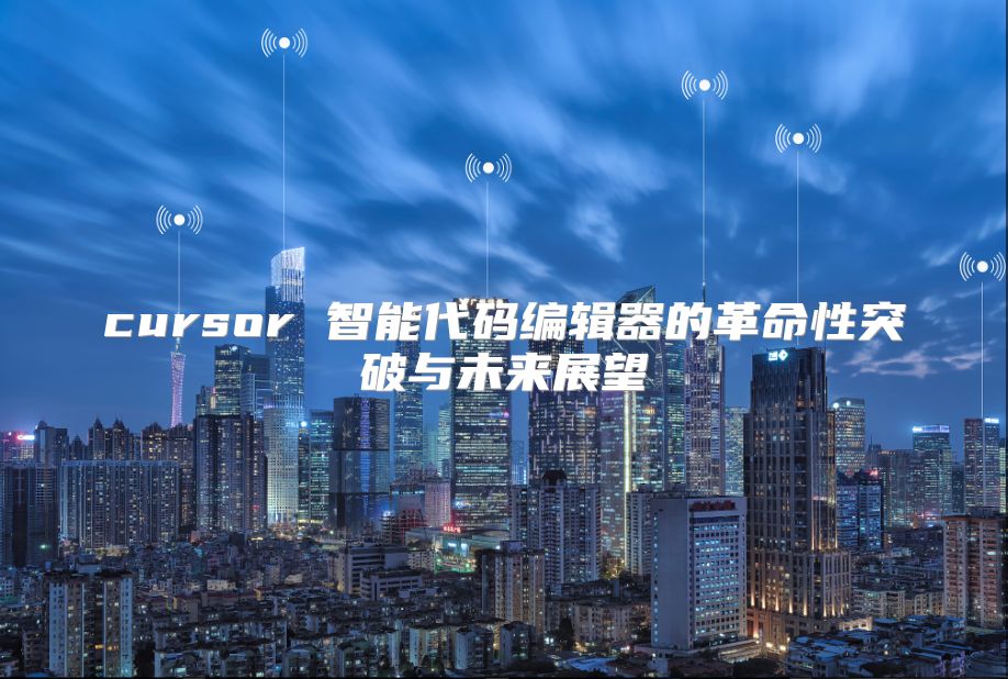 cursor 智能代碼編輯器的革命性突破與未來展望