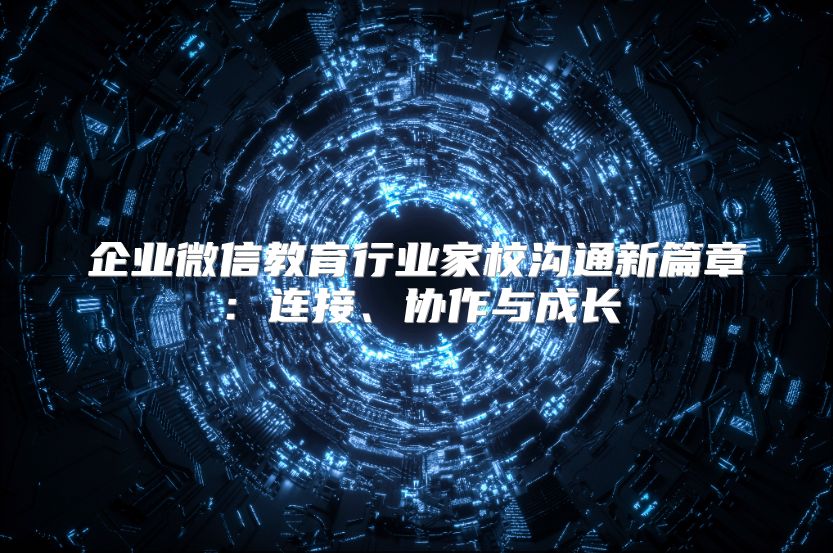 企業(yè)微信教育行業(yè)家校溝通新篇章：連接、協(xié)作與成長