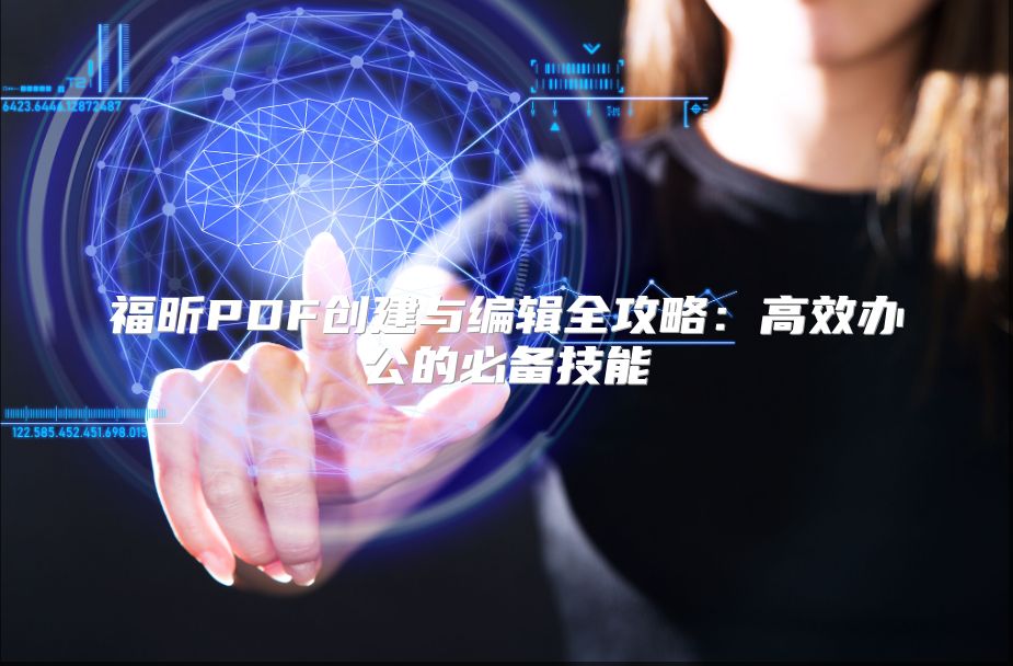 福昕PDF創(chuàng)建與編輯全攻略：高效辦公的必備技能