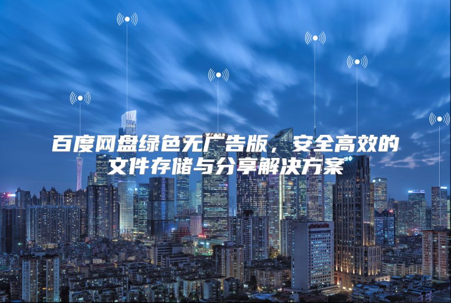 百度網(wǎng)盤綠色無廣告版，安全高效的文件存儲與分享解決方案