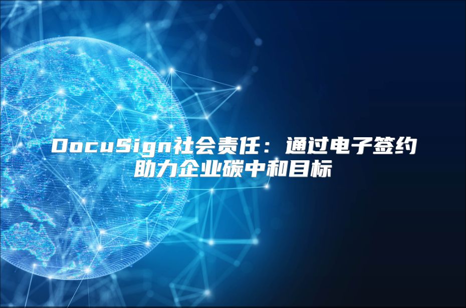 DocuSign社會責(zé)任：通過電子簽約助力企業(yè)碳中和目標(biāo)