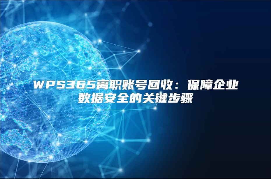 WPS365離職賬號(hào)回收：保障企業(yè)數(shù)據(jù)安全的關(guān)鍵步驟