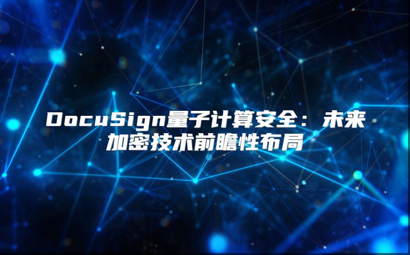 DocuSign量子計(jì)算安全：未來(lái)加密技術(shù)前瞻性布局