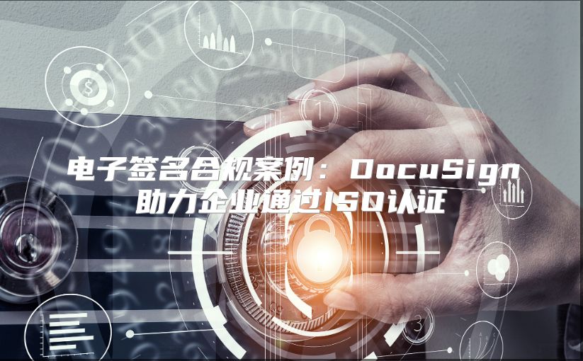 電子簽名合規(guī)案例：DocuSign助力企業(yè)通過(guò)ISO認(rèn)證