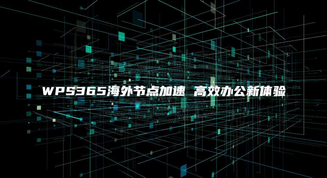 WPS365海外節(jié)點加速 高效辦公新體驗