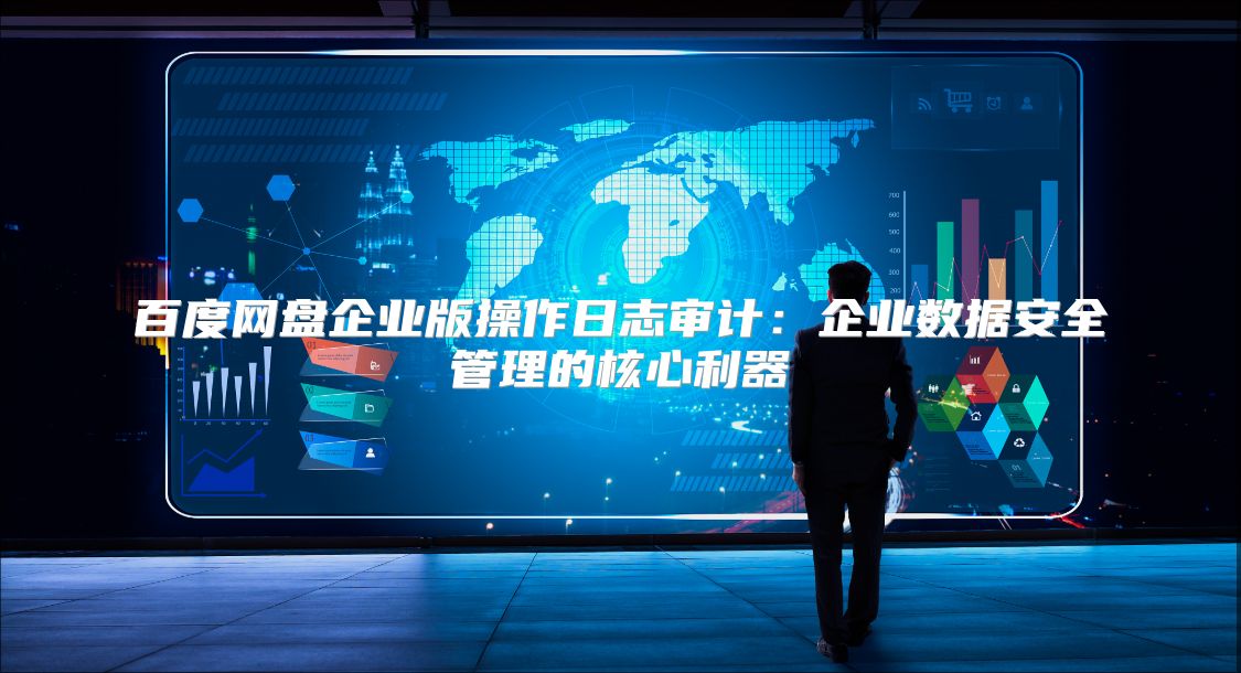 百度網(wǎng)盤企業(yè)版操作日志審計(jì)：企業(yè)數(shù)據(jù)安全管理的核心利器