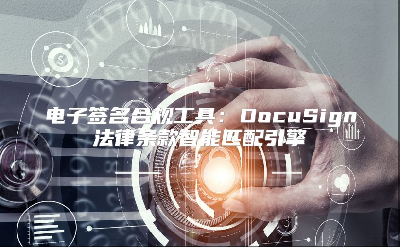 電子簽名合規(guī)工具：DocuSign法律條款智能匹配引擎