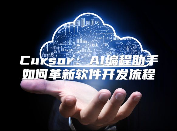 Cursor：AI編程助手如何革新軟件開發(fā)流程