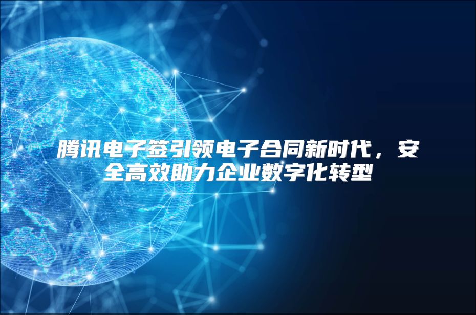 騰訊電子簽引領(lǐng)電子合同新時代，安全高效助力企業(yè)數(shù)字化轉(zhuǎn)型