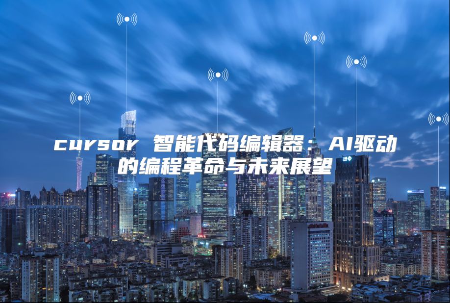 cursor 智能代碼編輯器：AI驅(qū)動的編程革命與未來展望