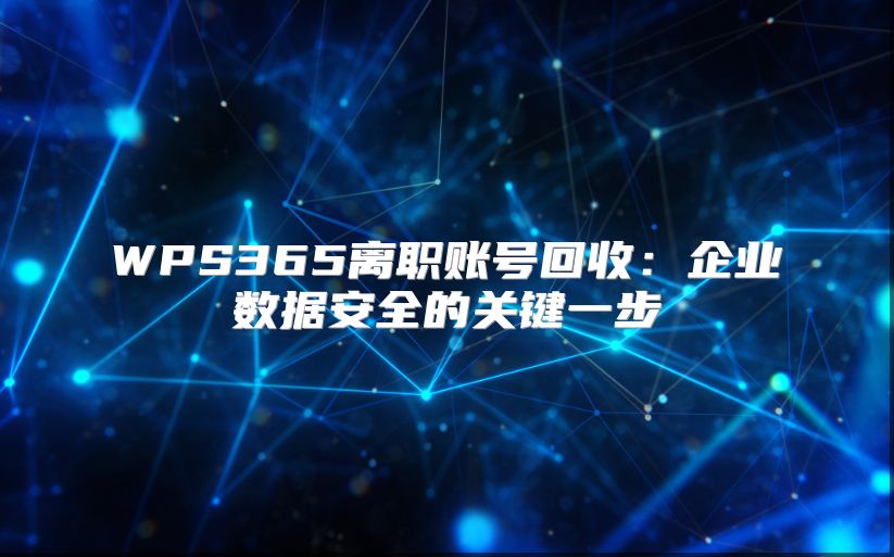WPS365離職賬號(hào)回收：企業(yè)數(shù)據(jù)安全的關(guān)鍵一步