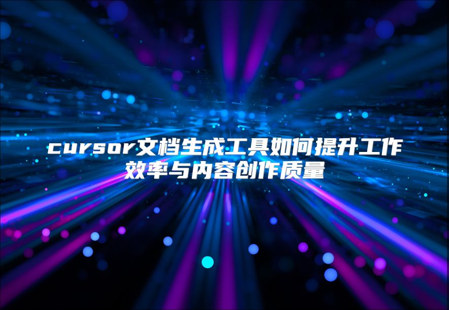 cursor文檔生成工具如何提升工作效率與內(nèi)容創(chuàng)作質(zhì)量