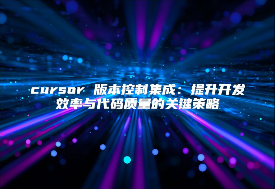 cursor 版本控制集成：提升開發(fā)效率與代碼質量的關鍵策略