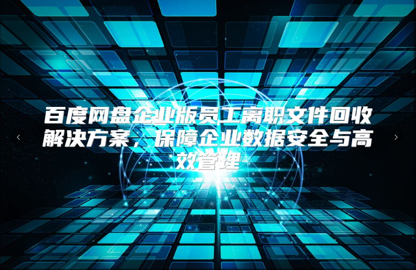 百度網(wǎng)盤企業(yè)版員工離職文件回收解決方案，保障企業(yè)數(shù)據(jù)安全與高效管理
