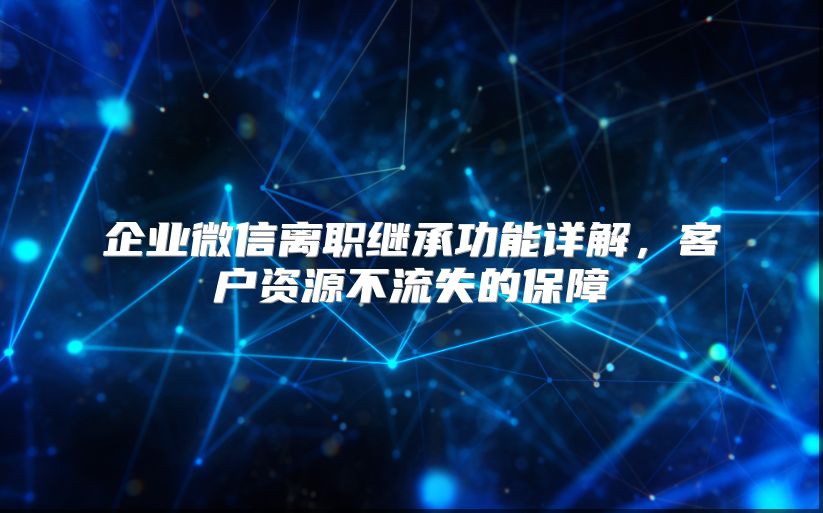 企業(yè)微信離職繼承功能詳解，客戶資源不流失的保障