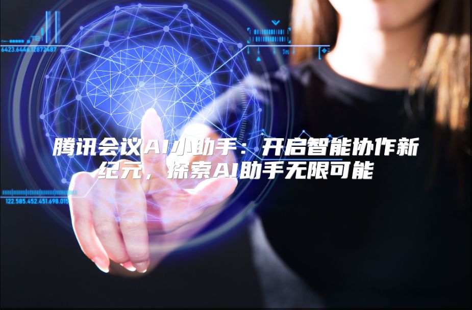 騰訊會議AI小助手：開啟智能協(xié)作新紀元，探索AI助手無限可能