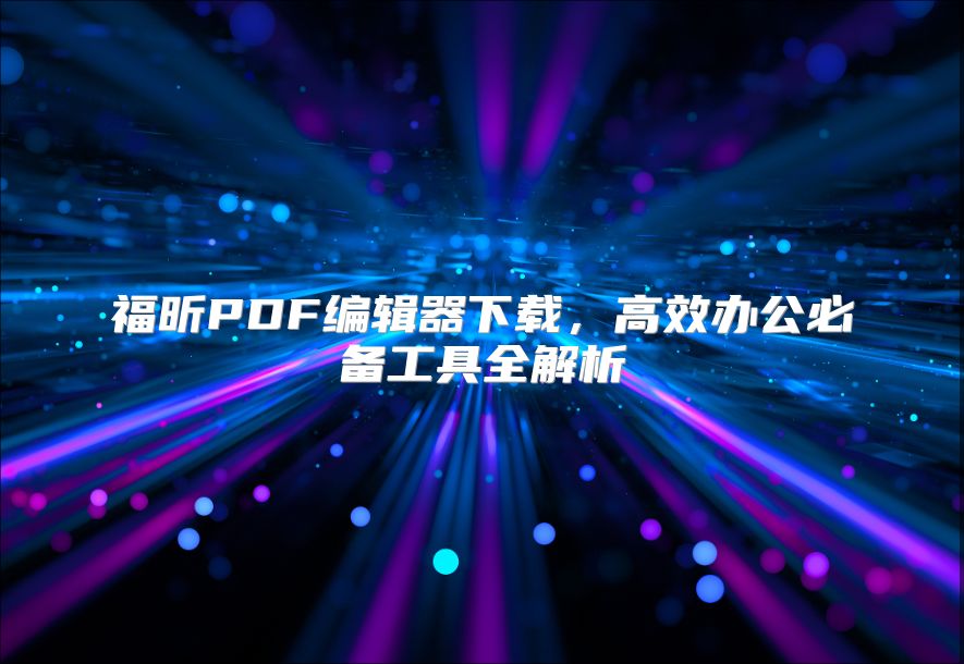 福昕PDF編輯器下載，高效辦公必備工具全解析