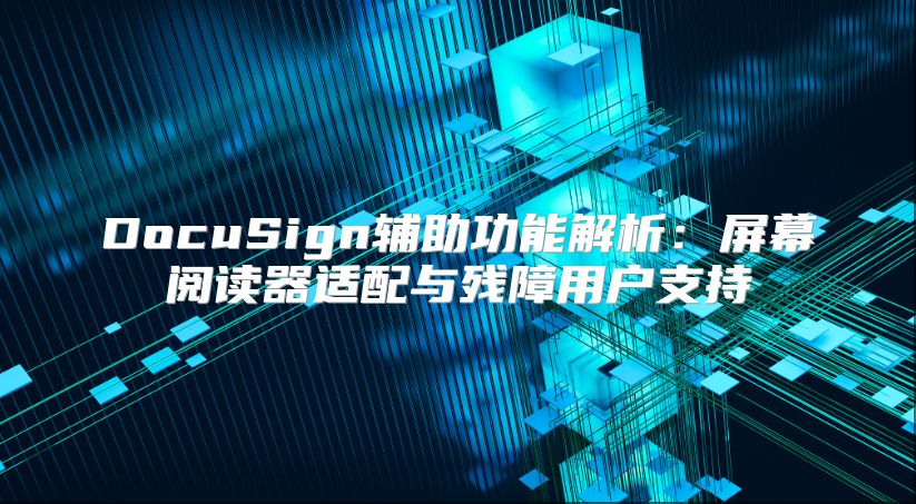DocuSign輔助功能解析：屏幕閱讀器適配與殘障用戶支持