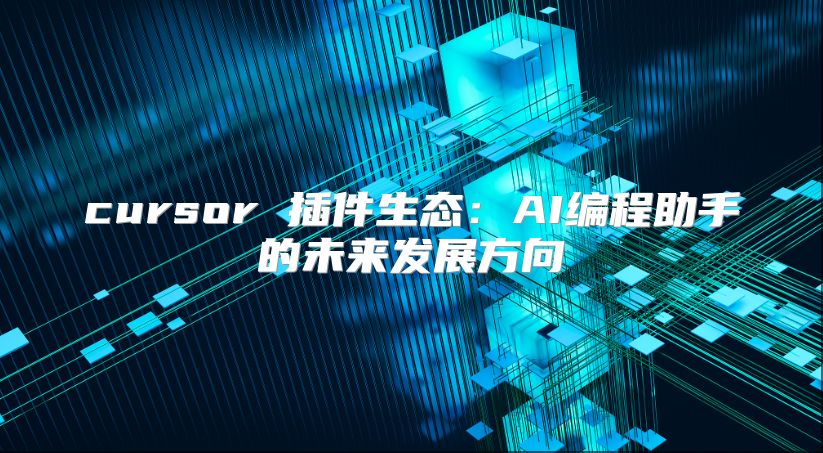 cursor 插件生態(tài):AI編程助手的未來發(fā)展方向