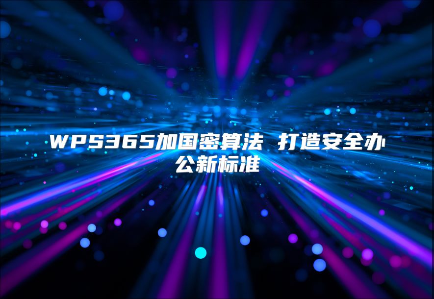 WPS365加國密算法 打造安全辦公新標(biāo)準(zhǔn)