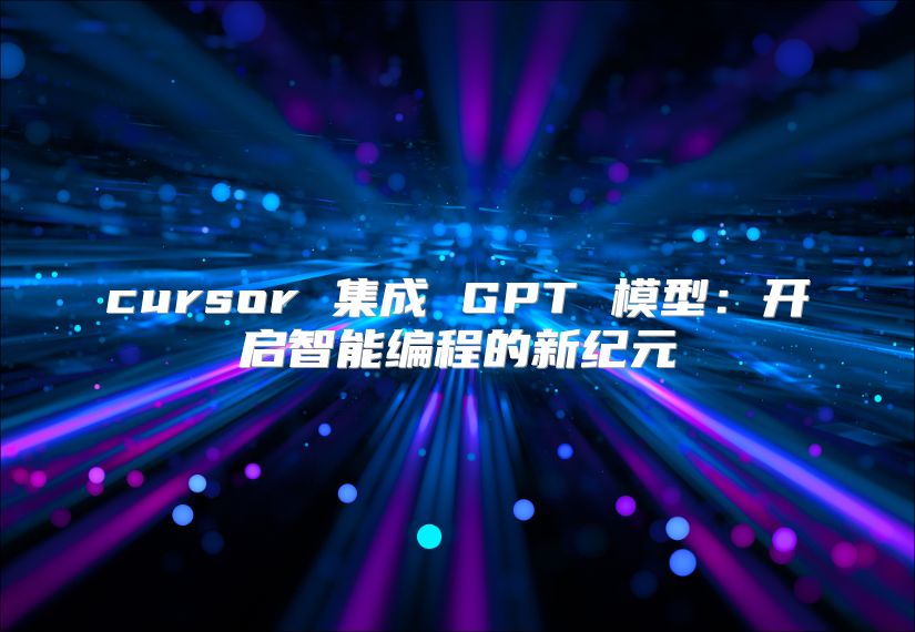 cursor 集成 GPT 模型：開啟智能編程的新紀(jì)元