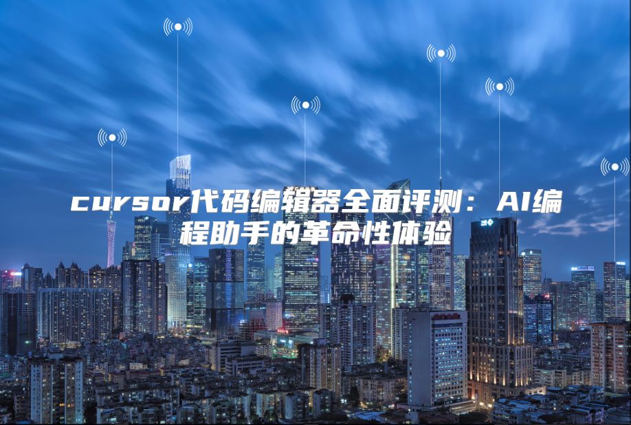 cursor代碼編輯器全面評測：AI編程助手的革命性體驗