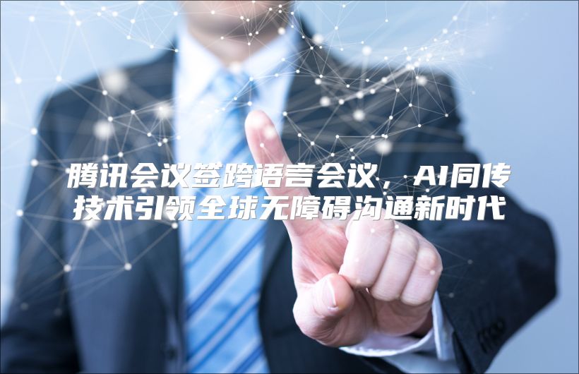 騰訊會議簽跨語言會議，AI同傳技術(shù)引領(lǐng)全球無障礙溝通新時代