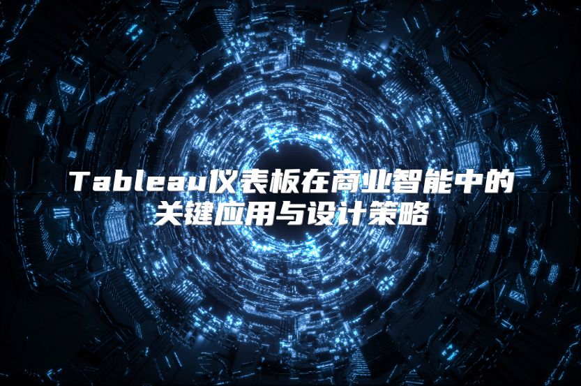 Tableau儀表板在商業(yè)智能中的關(guān)鍵應(yīng)用與設(shè)計策略
