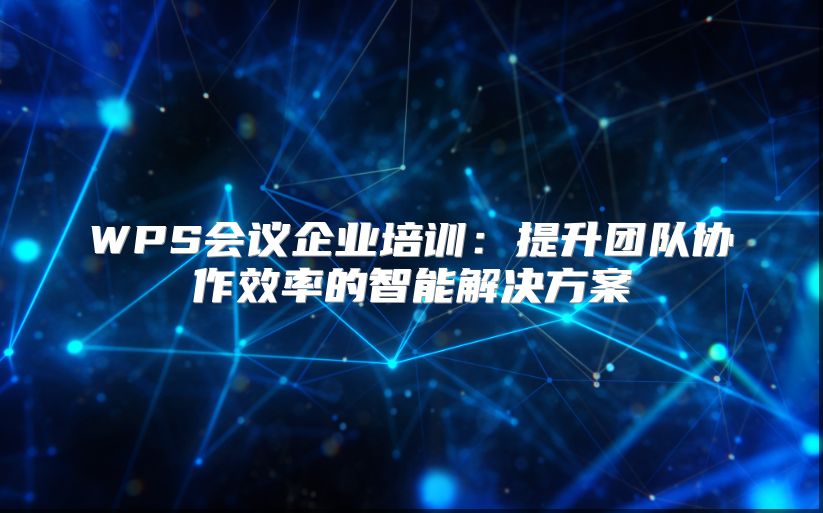 WPS會議企業(yè)培訓(xùn)：提升團(tuán)隊協(xié)作效率的智能解決方案