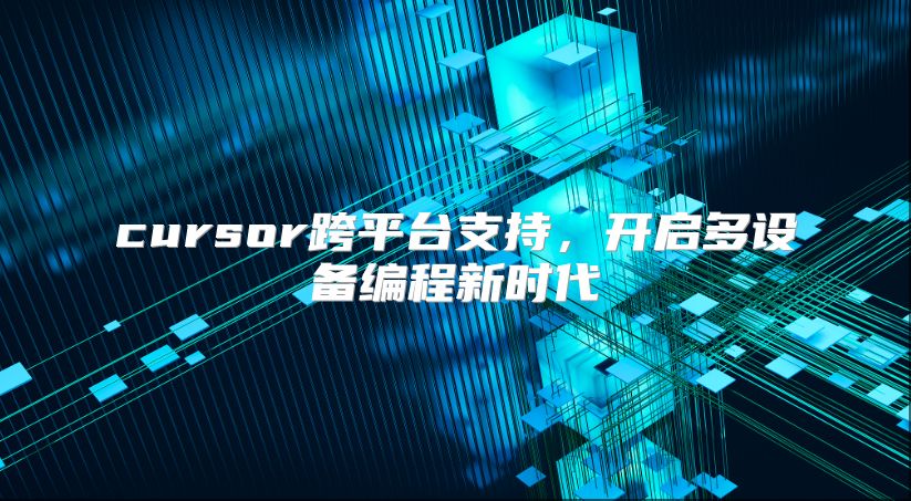 cursor跨平臺支持，開啟多設(shè)備編程新時代
