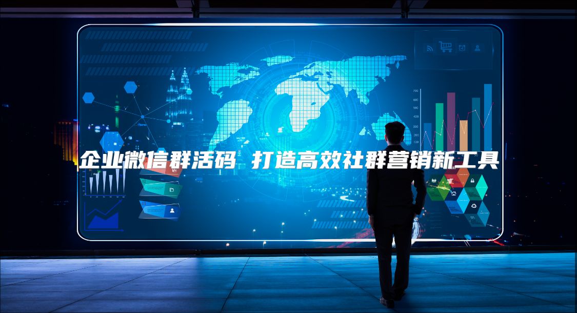 企業(yè)微信群活碼 打造高效社群營(yíng)銷新工具