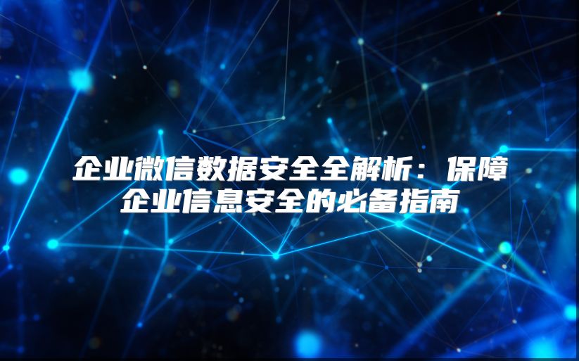企業(yè)微信數(shù)據(jù)安全全解析：保障企業(yè)信息安全的必備指南