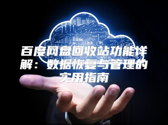 百度網(wǎng)盤(pán)回收站功能詳解：數(shù)據(jù)恢復(fù)與管理的實(shí)用指南