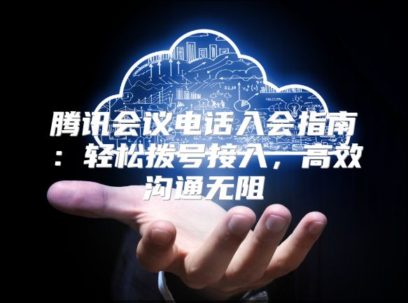 騰訊會議電話入會指南：輕松撥號接入，高效溝通無阻