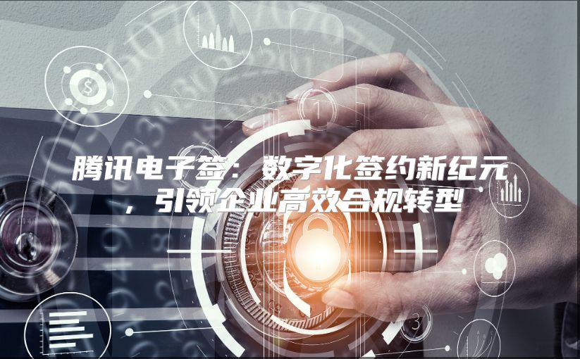 騰訊電子簽：數(shù)字化簽約新紀(jì)元，引領(lǐng)企業(yè)高效合規(guī)轉(zhuǎn)型