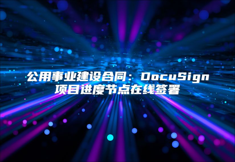 公用事業(yè)建設合同：DocuSign項目進度節(jié)點在線簽署