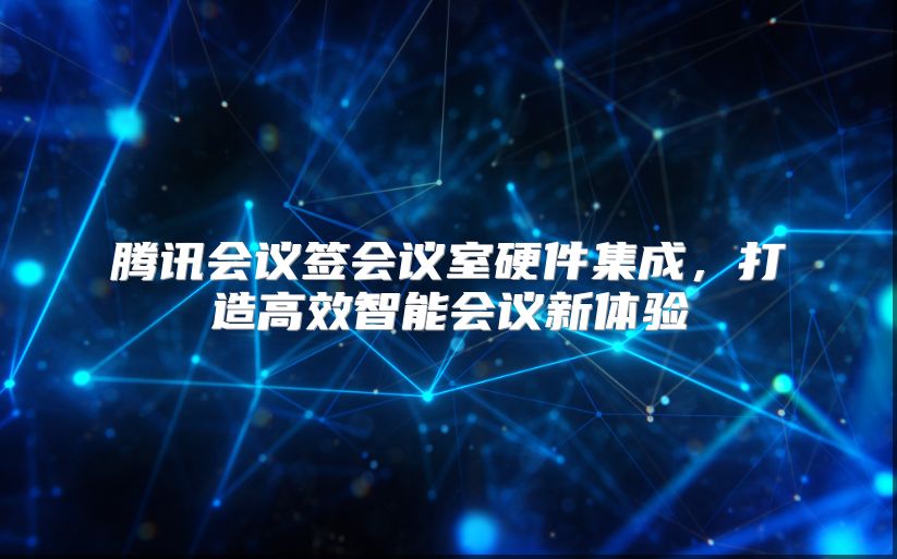騰訊會議簽會議室硬件集成，打造高效智能會議新體驗