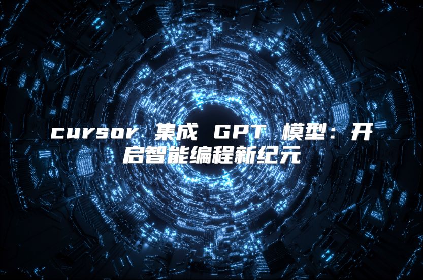 cursor 集成 GPT 模型：開啟智能編程新紀(jì)元