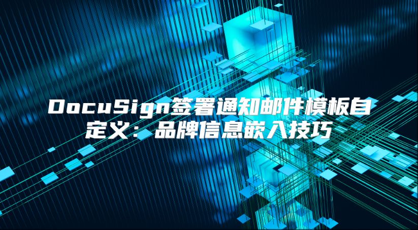 DocuSign簽署通知郵件模板自定義：品牌信息嵌入技巧