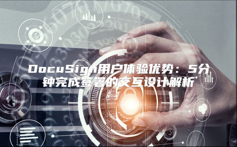 DocuSign用戶體驗優(yōu)勢：5分鐘完成簽署的交互設計解析