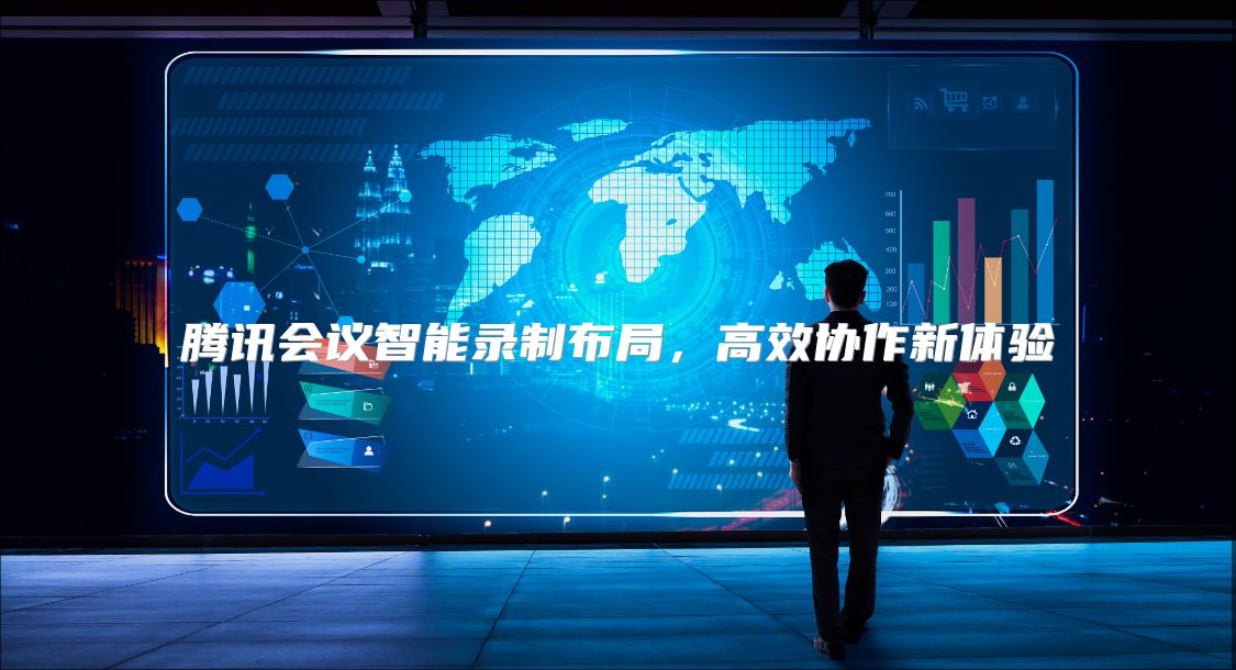 騰訊會議智能錄制布局，高效協(xié)作新體驗(yàn)