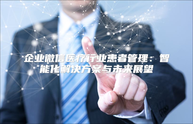 企業(yè)微信醫(yī)療行業(yè)患者管理：智能化解決方案與未來展望